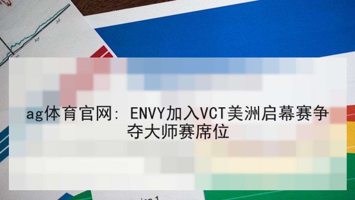 ag体育官网: ENVY加入VCT美洲启幕赛争夺大师赛席位 ag体育官网: ENVY加入VCT美洲启幕赛争夺大师赛席位
