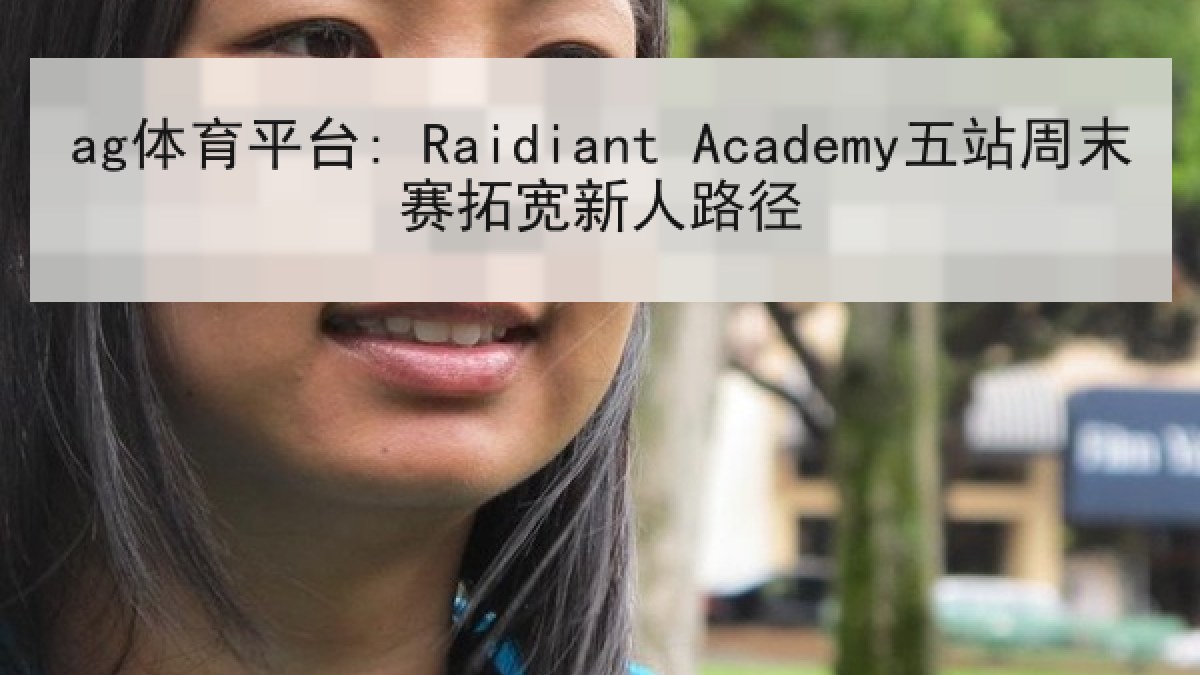 ag体育平台: Raidiant Academy五站周末赛拓宽新人路径