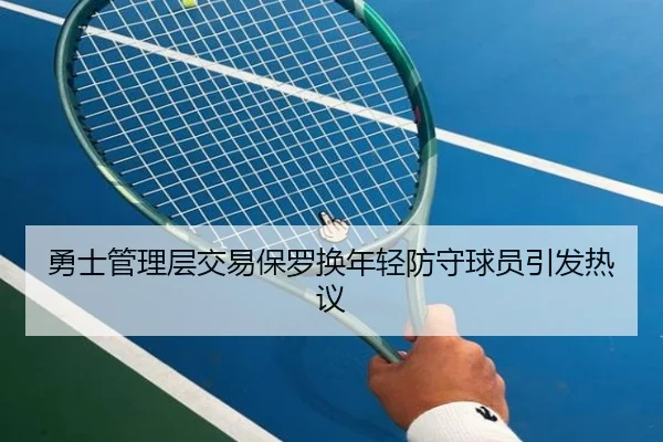 勇士管理层交易保罗换年轻防守球员引发热议