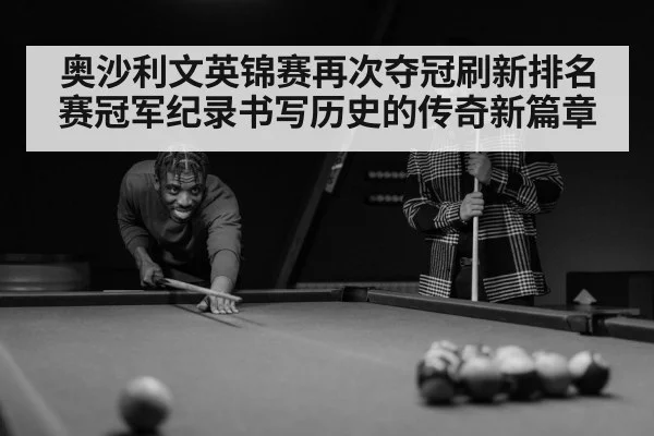 奥沙利文英锦赛再次夺冠刷新排名赛冠军纪录书写历史的传奇新篇章