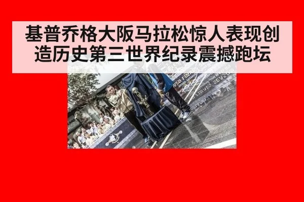 基普乔格大阪马拉松惊人表现创造历史第三世界纪录震撼跑坛
