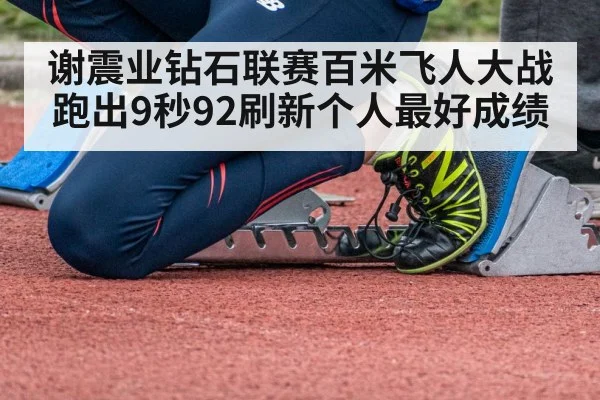 谢震业钻石联赛百米飞人大战跑出9秒92刷新个人最好成绩