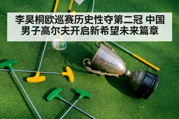 李昊桐欧巡赛历史性夺第二冠 中国男子高尔夫开启新希望未来篇章