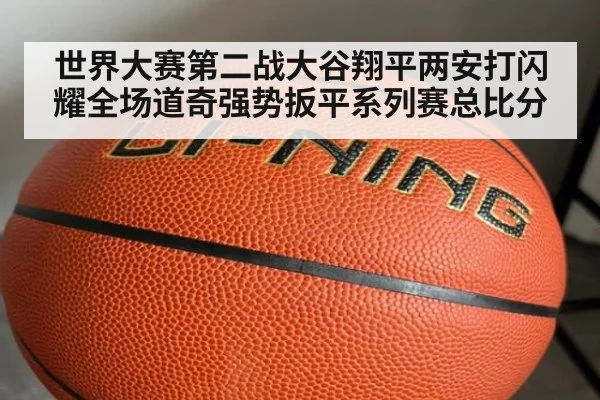 世界大赛第二战大谷翔平两安打闪耀全场道奇强势扳平系列赛总比分