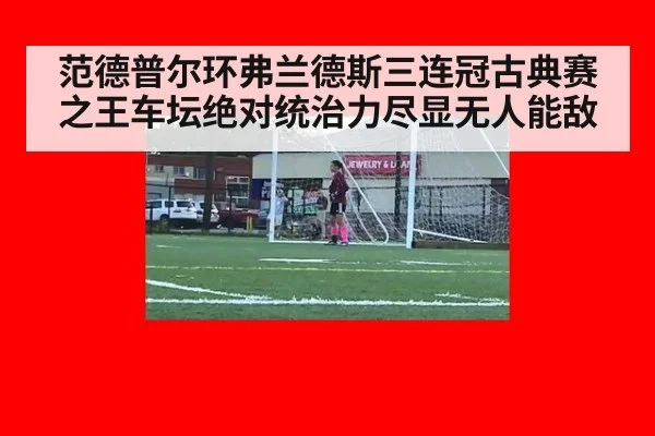 范德普尔环弗兰德斯三连冠古典赛之王车坛绝对统治力尽显无人能敌