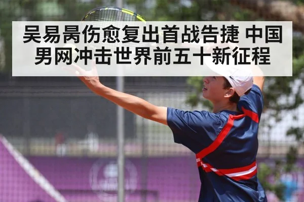 吴易昺伤愈复出首战告捷 中国男网冲击世界前五十新征程