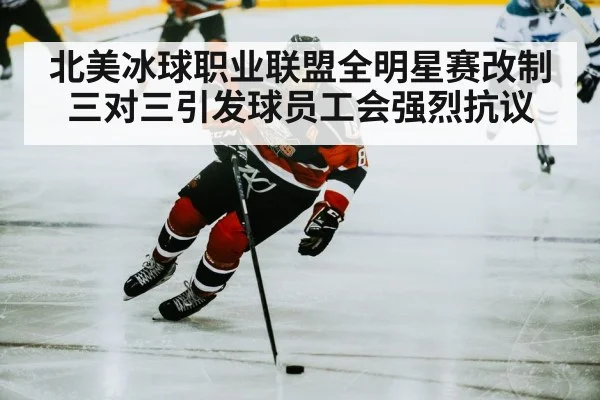 北美冰球职业联盟全明星赛改制三对三引发球员工会强烈抗议