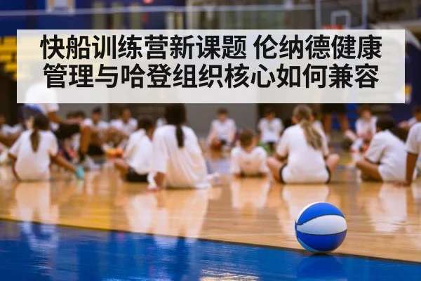 快船训练营新课题 伦纳德健康管理与哈登组织核心如何兼容