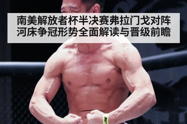 南美解放者杯半决赛弗拉门戈对阵河床争冠形势全面解读与晋级前瞻